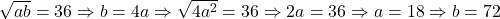 \sqrt{ab}=36 \Rightarrow b=4a \Rightarrow \sqrt{4a^2}=36 \Rightarrow 2a=36 \Rightarrow a=18 \Rightarrow b=72