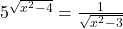 5^{\sqrt{x^{2}-4}}=\frac{1}{\sqrt{x^{2}-3}}
