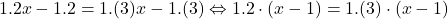 \[ 	1.2x - 1.2 = 1.(3)x - 1.(3) \Leftrightarrow 1.2 \cdot (x - 1) = 1.(3) \cdot (x - 1) 	\]