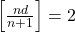 \left[\frac{nd}{n+1}\right]=2