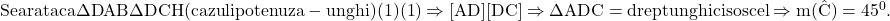  	\rm{Se arata ca \Delta DAB\eq \Delta DCH (cazul ipotenuza-unghi) (1)\\(1)\Rightarrow [AD]\eq [DC] \Rightarrow \Delta ADC= dreptunghic isoscel \Rightarrow m(\hat C)=45^0.\bl} 	 	