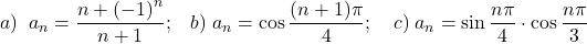 \[a)\;\;a_n  = \frac{{n + \left( { - 1} \right)^n }}{{n + 1}};\;\;\;b)\;a_n  = \cos \frac{{(n + 1)\pi }}{4};\quad c)\;a_n  = \sin \frac{{n\pi }}{4} \cdot \cos \frac{{n\pi }}{3}\]