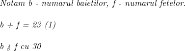  	 	\it{Notam b - numarul baietilor,  f - numarul fetelor.\\\;\\b + f = 23   (1)\\\;\\b > f cu 30% din f  \Longrightarrow  b = f + \frac{30}{100}f \Longrightarrow  b = f + \frac{3}{10}f   (2)} 	