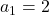  	{a}_{1} = 2 	