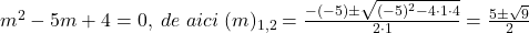 \bl m^{\small 2}-5m+4=0,\;de\;aici\; (m)_{1,2}=\frac{-(-5)\pm\sqrt{(-5)^{\small 2}-4\cdot 1\cdot 4}}{2\cdot 1}=\frac{5\pm\sqrt9}{2}