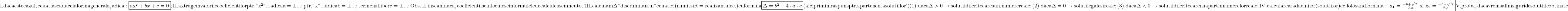 \rm{\bl\\ 	I.      daca este cazul , ecuatia se aduce la forma generala , adica: \fbox{ax^2+bx+c=0} ;\\ 	II.     axtragem valorile coeficientilor ptr. "x^2" ... adica  a= \pm ... ;\\ 	                                                   ptr.   "x"   ... adica  b= \pm ... ;\\ 	                                                         termenul liber   c = \pm ... ;\\ 	         \underline{Obs.} \pm  inseamna ca , coeficientii se inlocuiesc in formulele de calcul cu semn cu tot !\\ 	III.    calculam \Delta " discriminantul " ecuatiei (numit si R= realizantul ec.) cu\\ 	         formula \fbox{\Delta = b^2 - 4\cdot{a}\cdot{c}}  (aici primim raspuns ptr. apartenenta solutiilor !)\\ 	         (1). daca \Delta  > 0 \rightarrow solutii diferite care sunt numere reale ;\\ 	         (2). daca \Delta = 0 \rightarrow solutii egale si reale ;\\ 	         (3). daca \Delta  < 0 \rightarrow solutii diferite care nu apartin numerelor reale ;\\ 	IV.     calcularea radacinilor (solutiilor) ec. folosand formula: \\ 	                    \fbox{x_1=\frac{- b + \sqrt{\Delta}}{2\cdot{a}}}  si   \fbox{x_2=\frac{-b - \sqrt{\Delta}}{2\cdot{a}}} \\ 	V.       proba , daca vrem sa fim siguri de solutiile obtinute 	 	 	 	