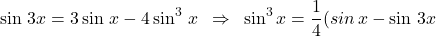 \[ 	\sin \,3x = 3\sin \,x - 4\sin ^3 \,x\,\,\, \Rightarrow \,\,\,\sin ^3 x = \frac{1}{4}(sin\,x - \sin \,3x 	\] 	