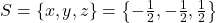 S=\{x,y,z\}=\left\{-\frac{1}{2},-\frac{1}{2},\frac{1}{2}\right\}