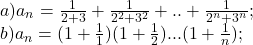  	\[\begin{array}{l} 	a){a_n} = \frac{1}{{2 + 3}} + \frac{1}{{{2^2} + {3^2}}} + .. + \frac{1}{{{2^n} + {3^n}}};\\ 	b){a_n} = (1 + \frac{1}{1})(1 + \frac{1}{2})...(1 + \frac{1}{n}); 	\end{array}\] 	