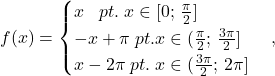 f(x)=\begin{cases}x\;\;\;pt.\;x\in [0;\,\frac{\pi}{2}]\\-x+\pi\;pt.x\in (\frac{\pi}{2};\,\frac{3\pi}{2}]\\x-2\pi\;pt.\;x\in (\frac{3\pi}{2};\,2\pi]\end{cases},