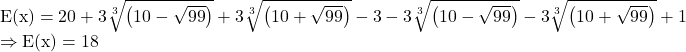 \[ 	\begin{array}{l} 	 {\rm{E(x)}} = 20 + 3\sqrt[3]{{\left( {10 - \sqrt {99} } \right)}} + 3\sqrt[3]{{\left( {10 + \sqrt {99} } \right)}} - 3 - 3\sqrt[3]{{\left( {10 - \sqrt {99} } \right)}} - 3\sqrt[3]{{\left( {10 + \sqrt {99} } \right)}} + 1 \\ 	  \Rightarrow {\rm{E(x)}} = 18 \\ 	 \end{array} 	\] 	