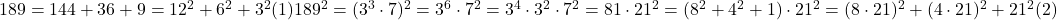  	\rm{189 = 144+36+9 = 12^2+6^2+3^2  (1)\\189^2=(3^3\cdot 7)^2=3^6\cdot7^2=3^4\cdot3^2\cdot7^2=81\cdot21^2=(8^2+4^2+1)\cdot21^2=(8\cdot21)^2+(4\cdot21)^2+21^2 	  (2)\bl 	 	 	