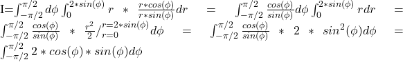  	 	I=\int_{-\pi/2}^{\pi/2}d\phi\int_{0}^{2*sin(\phi)}r*\frac{r*cos(\phi)}{r*sin(\phi)}dr=\int_{-\pi/2}^{\pi/2}\frac{cos(\phi)}{sin(\phi)}d\phi\int_{0}^{2*sin(\phi)}rdr=\int_{-\pi/2}^{\pi/2}\frac{cos(\phi)}{sin(\phi)}*\frac{r^{2}}{2}/_{r=0}^{r=2*sin(\phi)}d\phi=\int_{-\pi/2}^{\pi/2}\frac{cos(\phi)}{sin(\phi)}*2*sin^{2}(\phi)d\phi=\int_{-\pi/2}^{\pi/2}2*cos(\phi)*sin(\phi)d\phi 	