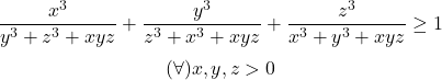  	\[ 	\frac{{x^3 }}{{y^3  + z^3  + xyz}} + \frac{{y^3 }}{{z^3  + x^3  + xyz}} + \frac{{z^3 }}{{x^3  + y^3  + xyz}} \ge 1 	\] 	\[ 	(\forall )x,y,z > 0 	\] 	