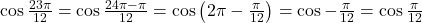 \cos \frac{23\pi}{12}=\cos \frac{24\pi - \pi}{12}=\cos \left( 2\pi - \frac{\pi}{12}\right)=\cos -\frac{\pi}{12}=\cos \frac{\pi}{12}