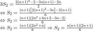  	\[ 	\begin{array}{l} 	 3S_2  = \frac{{2(n + 1)^3  - 2 - 3n(n + 1) - 2n}}{2} \\ 	  \Leftrightarrow S_2  = \frac{{(n + 1)\left[ {2(n + 1)^2  - 3n} \right] - 2(n + 1)}}{6} \\ 	  \Leftrightarrow S_2  = \frac{{(n + 1)(2n^2  + 4n + 2 - 3n - 2)}}{6} \\ 	  \Leftrightarrow S_2  = \frac{{(n + 1)(2n^2  + n)}}{6} \Rightarrow S_2  = \frac{{n(n + 1)(2n + 1)}}{6} \\ 	 \end{array} 	\] 	