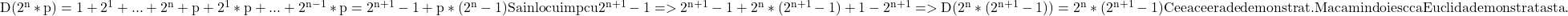  	\rm{D(2^n*p)=1+2^1+...+2^n+p+2^1*p+...+2^{n-1}*p=2^{n+1}-1+p*(2^n-1) Sa inlocuim p cu 2^{n+1}-1\\ =>2^{n+1}-1+2^n*(2^{n+1}-1)+1-2^{n+1} =>D(2^n*(2^{n+1}-1))=2^n*(2^{n+1}-1)\\ Ceea ce era de demonstrat. Ma cam indoiesc ca Euclid a demonstrat asta.\\ 	