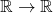 \mathbb{R}\rightarrow \mathbb{R}