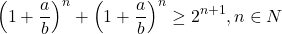  	\[{\left( {1 + \frac{a}{b}} \right)^n} + {\left( {1 + \frac{a}{b}} \right)^n} \ge {2^{n + 1}},n \in N\] 	