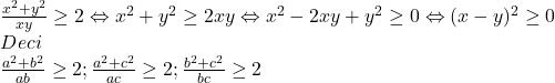 \[ 	\begin{array}{l} 	 \frac{{x^2  + y^2 }}{{xy}} \ge 2 \Leftrightarrow x^2  + y^2  \ge 2xy \Leftrightarrow x^2  - 2xy + y^2  \ge 0 \Leftrightarrow (x - y)^2  \ge 0 \\ 	 Deci \\ 	 \frac{{a^2  + b^2 }}{{ab}} \ge 2;\frac{{a^2  + c^2 }}{{ac}} \ge 2;\frac{{b^2  + c^2 }}{{bc}} \ge 2 \\ 	 \end{array} 	\]