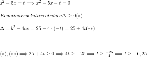  	 	\it{\bl x^2-5x = t  \Longrightarrow  x^2-5x-t = 0\\\;\\Ecuatia are solutii reale daca \Delta \geq0    (*)\\\;\\\Delta = b^2-4ac = 25-4\cdot(-t) = 25 + 4t   (**)\\\;\\ \\\;\\(*), (**)  \Longrightarrow   25+4t  \geq 0  \Longrightarrow   4t \geq  -25  \Longrightarrow  t \geq \frac{-25}{4}  \Longrightarrow   t \geq  -6,25 .} 	