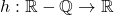 h:\mathbb{R}-\mathbb{Q}\rightarrow \mathbb{R}