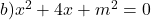 b) x^2+4x+m^2=0