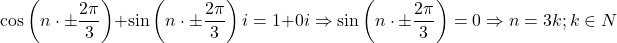 \[ 	\cos \left( {n \cdot  \pm \frac{{2\pi }}{3}} \right) + \sin \left( {n \cdot  \pm \frac{{2\pi }}{3}} \right)i = 1 + 0i \Rightarrow \sin \left( {n \cdot  \pm \frac{{2\pi }}{3}} \right) = 0 \Rightarrow n = 3k;k \in N 	\]