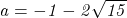  	\it{\Large a = -1-2\sqrt{15}\bl} 	 	