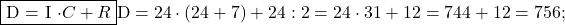 \rm{\bl\\                                          \fbox{D = I \cdot  C  +  R}\\ 	            D = 24 \cdot  (24+7) + 24 : 2 = 24 \cdot  31 + 12 = 744+12 = 756 ; 	