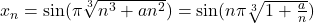  x_n=\sin(\pi \sqrt[3]{n^3+an^2})=\sin(n\pi \sqrt[3]{1+\frac{a}{n}}) 