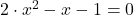 2 \cdot x^2-x-1=0