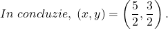 \[ 	In\;concluzie,\;\left( {x,y} \right) = \left( {\frac{5}{2},\frac{3}{2}} \right). 	\]