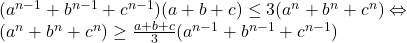  	(a^{n-1}+b^{n-1}+c^{n-1})(a+b+c)\leq3(a^n+b^n+c^n)\Leftrightarrow 	\\ 	(a^n+b^n+c^n)\geq\frac{a+b+c}{3}(a^{n-1}+b^{n-1}+c^{n-1}) 	