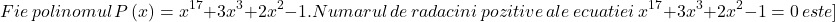 \[Fie\,polinomul\,P\left( x \right) = {x^{17}} + 3{x^3} + 2{x^2} - 1.Numarul\,de\,radacini\,pozitive\,ale\,ecuatiei\,{x^{17}} + 3{x^3} + 2{x^2} - 1 = 0\,este]