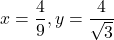  	\[ 	x = \frac{4}{9},y = \frac{4}{{\sqrt 3 }} 	\] 	