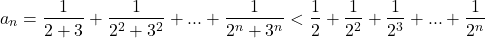 \[ 	a_n  = \frac{1}{{2 + 3}} + \frac{1}{{2^2  + 3^2 }} + ... + \frac{1}{{2^n  + 3^n }} < \frac{1}{2} + \frac{1}{{2^2 }} + \frac{1}{{2^3 }} + ... + \frac{1}{{2^n }} 	\] 	