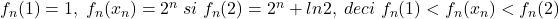 f_n(1)=1,\;f_n(x_n)=2^n\;si\;f_n(2)=2^n+ln2,\;deci\;f_n(1)<f_n(x_n)<f_n(2)