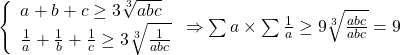  	\left\{ \begin{array}{l} 	a + b + c \ge 3\sqrt[3]{{abc}}\\ 	\frac{1}{a} + \frac{1}{b} + \frac{1}{c} \ge 3\sqrt[3]{{\frac{1}{{abc}}}} 	\end{array} \right. \Rightarrow \sum a  \times \sum {\frac{1}{a}}  \ge 9\sqrt[3]{{\frac{{abc}}{{abc}}}} = 9 	