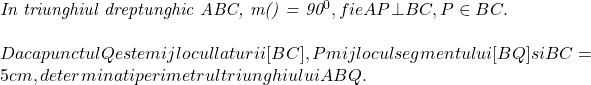  	 	\it{\bl In triunghiul dreptunghic ABC, m(\hat{A}) = 90^0, fie  AP\bot BC, P\in BC.\\\;\\Daca punctul Q este mijlocul laturii [BC], P mijlocul segmentului[BQ] si BC = 5 cm, determinati perimetrul triunghiului ABQ.} 	