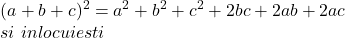  	\[ 	\begin{array}{l} 	 (a + b + c)^2  = a^2  + b^2  + c^2  + 2bc + 2ab + 2ac \\ 	 si\,\,inlocuiesti \\ 	 \end{array} 	\] 	