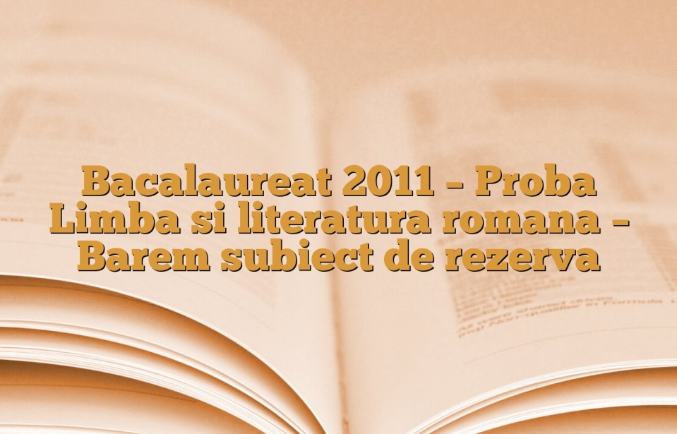 Bacalaureat 2011 – Proba Limba si literatura romana – Barem subiect de rezerva