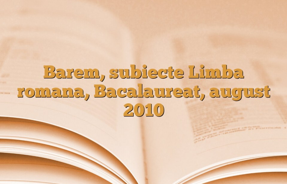 Barem, subiecte Limba romana, Bacalaureat, august 2010