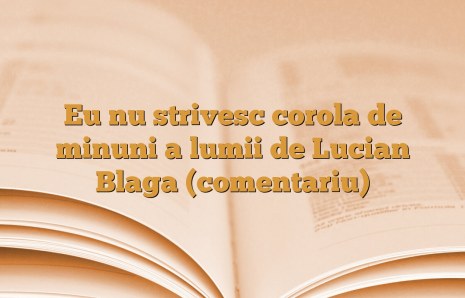 Eu nu strivesc corola de minuni a lumii de Lucian Blaga (comentariu)