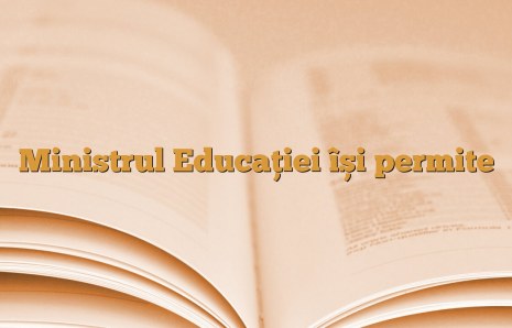 Ministrul Educației își permite