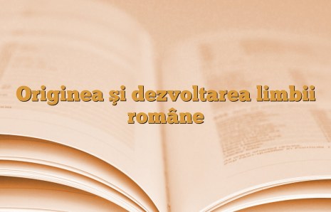 Originea şi dezvoltarea limbii române