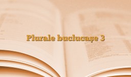 Plurale buclucaşe 3