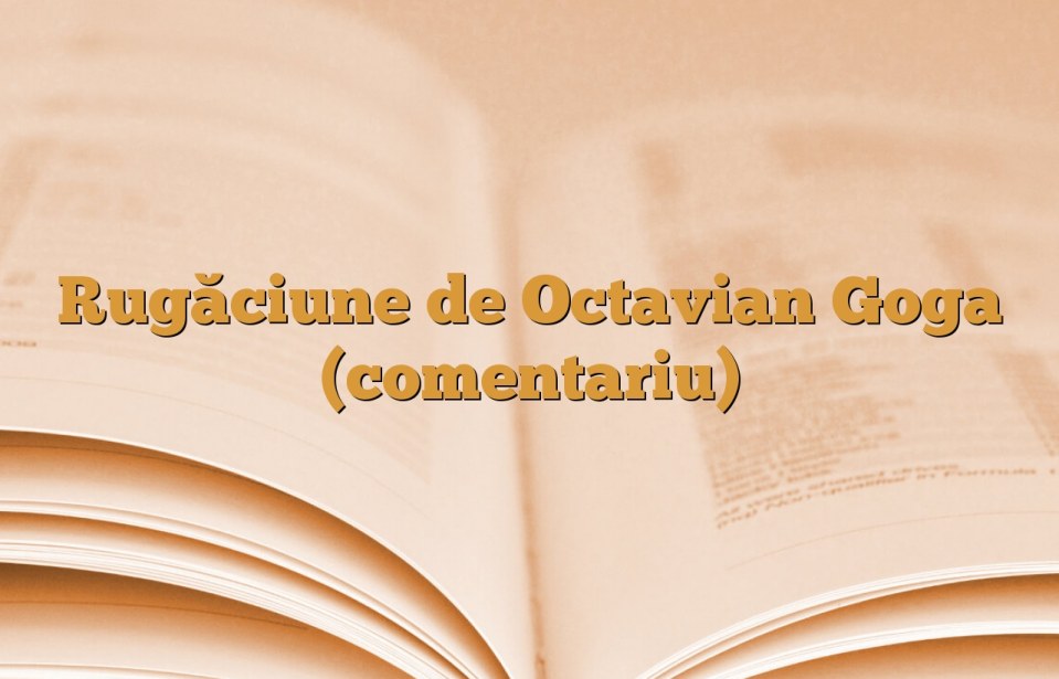 Rugăciune de Octavian Goga (comentariu)