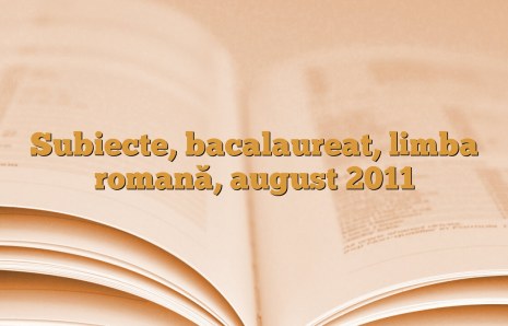 Subiecte, bacalaureat,  limba romană, august 2011