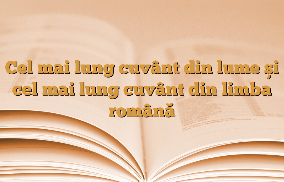 Cel mai lung cuvânt din lume și cel mai lung cuvânt din limba română